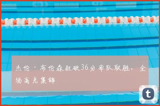 杰伦·布伦森狂砍36分率队取胜,全场高光集锦