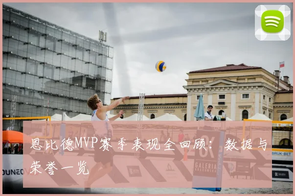 恩比德MVP赛季表现全回顾：数据与荣誉一览