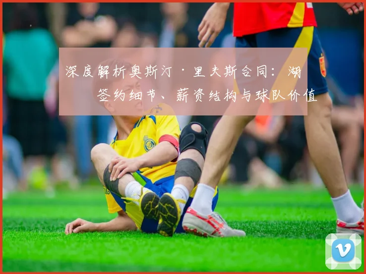 深度解析奥斯汀·里夫斯合同：湖人签约细节、薪资结构与球队价值影响