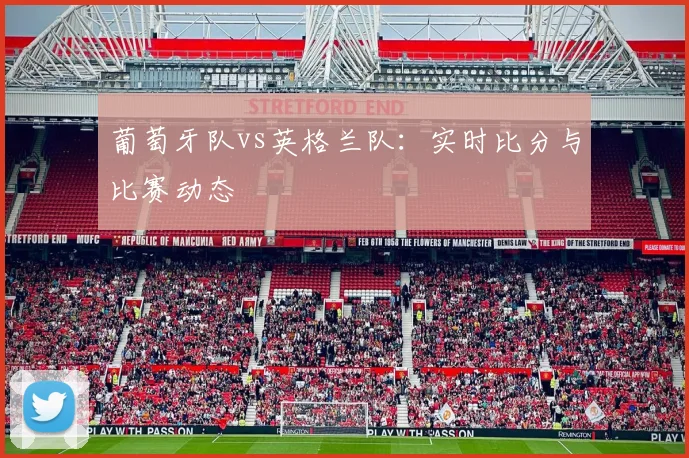 葡萄牙队vs英格兰队:实时比分与比赛动态