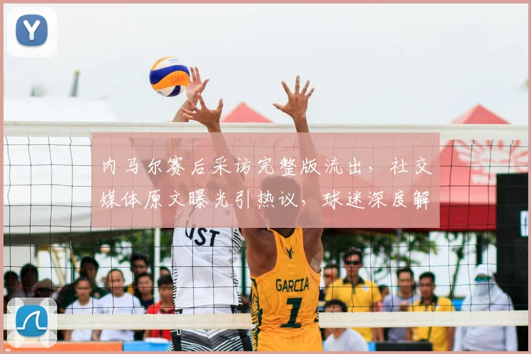 内马尔赛后采访完整版流出，社交媒体原文曝光引热议，球迷深度解读其争议回应