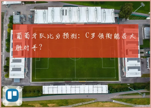 葡萄牙队比分预测：C罗领衔能否大胜对手？
