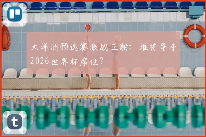 大洋洲预选赛激战正酣：谁将争夺2026世界杯席位？