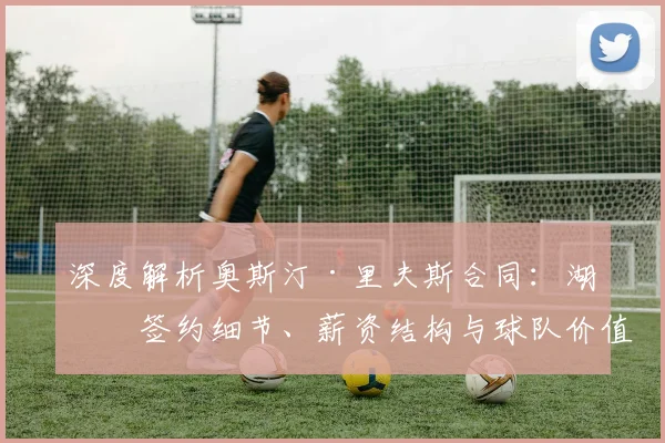 深度解析奥斯汀·里夫斯合同：湖人签约细节、薪资结构与球队价值影响