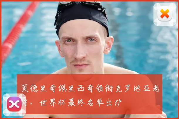 莫德里奇佩里西奇领衔克罗地亚老将，世界杯最终名单出炉