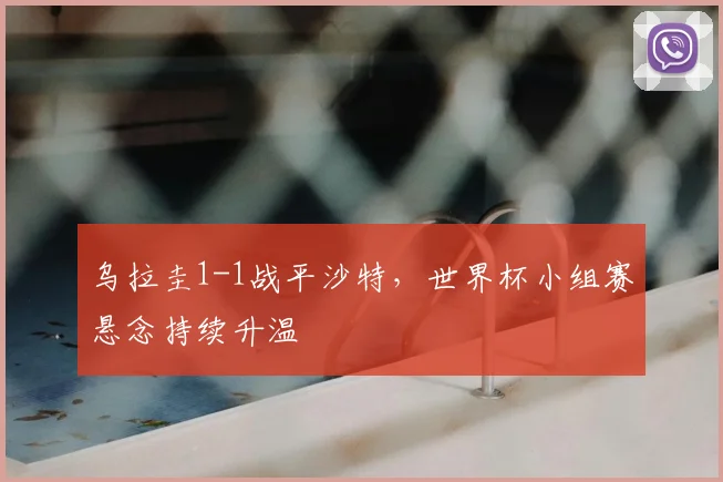 乌拉圭1-1战平沙特，世界杯小组赛悬念持续升温