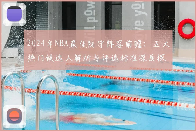2024年NBA最佳防守阵容前瞻：五大热门候选人解析与评选标准深度探讨