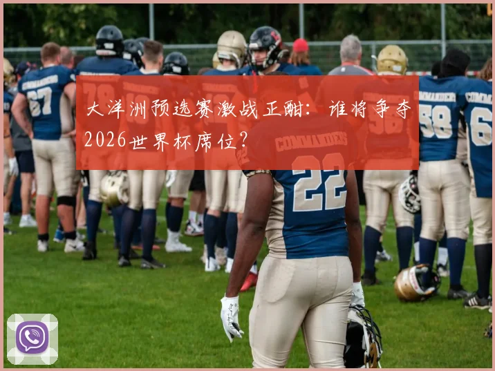大洋洲预选赛激战正酣:谁将争夺2026世界杯席位?