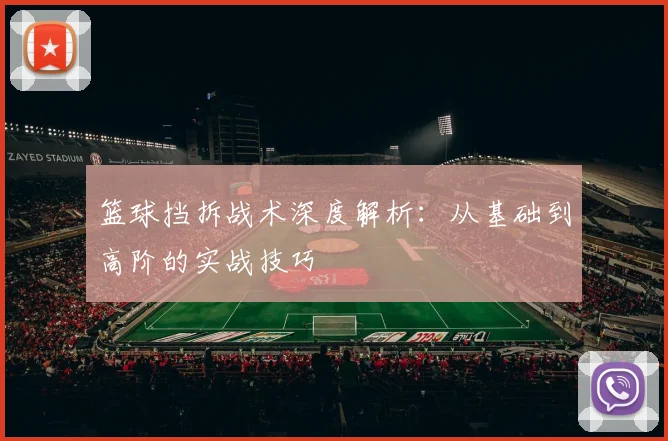篮球挡拆战术深度解析：从基础到高阶的实战技巧