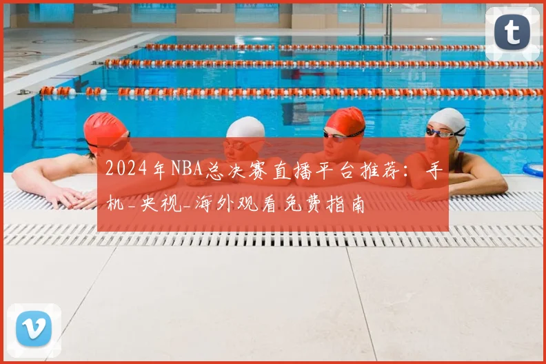 2024年NBA总决赛直播平台推荐：手机_央视_海外观看免费指南
