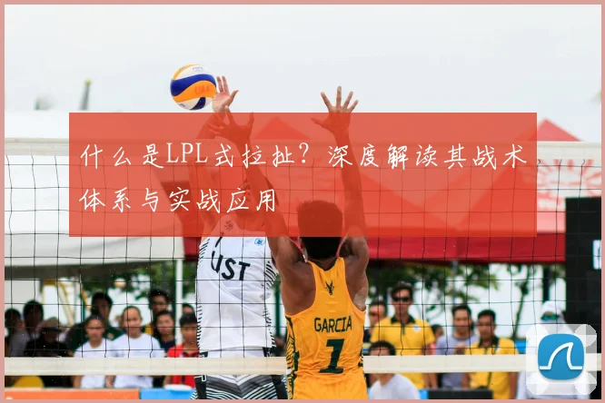 什么是LPL式拉扯？深度解读其战术体系与实战应用