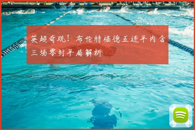 英超奇观！布伦特福德五连平内含三场零封平局解析